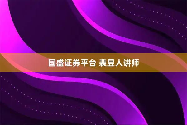 国盛证券平台 裴昱人讲师