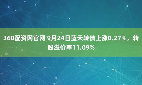 360配资网官网 9月24日蓝天转债上涨0.27%，转股溢价率11.09%