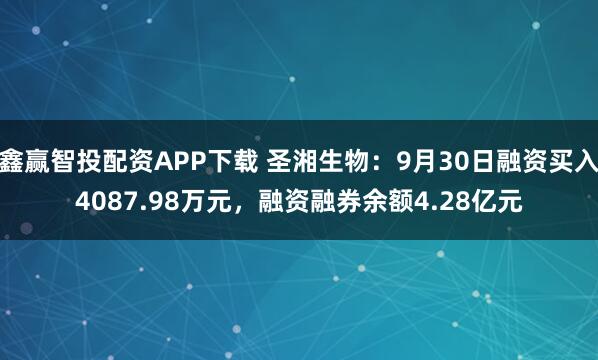 鑫赢智投配资APP下载 圣湘生物:9月30日融资买入4087.98万元,融资融券余额4.28亿元