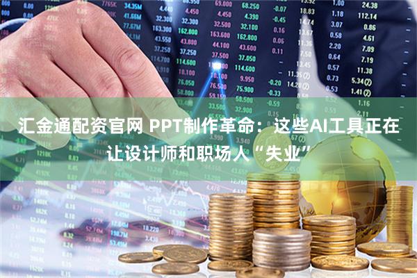 汇金通配资官网 PPT制作革命:这些AI工具正在让设计师和职场人“失业”