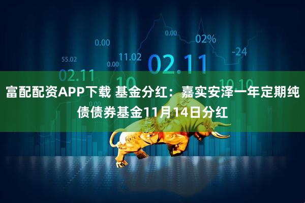 富配配资APP下载 基金分红：嘉实安泽一年定期纯债债券基金11月14日分红