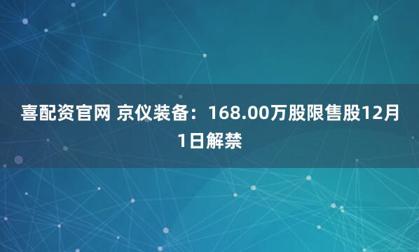 喜配资官网 京仪装备：168.00万股限售股12月1日解禁