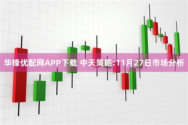 华锋优配网APP下载 中天策略:11月27日市场分析