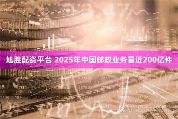 旭胜配资平台 2025年中国邮政业务量近200亿件
