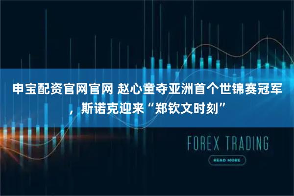 申宝配资官网官网 赵心童夺亚洲首个世锦赛冠军，斯诺克迎来“郑钦文时刻”