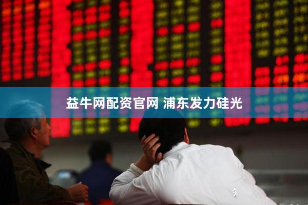 益牛网配资官网 浦东发力硅光
