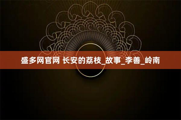 盛多网官网 长安的荔枝_故事_李善_岭南