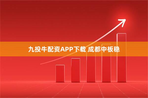 九投牛配资APP下载 成都中板稳