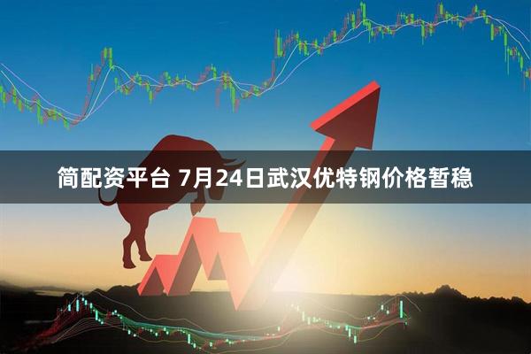 简配资平台 7月24日武汉优特钢价格暂稳