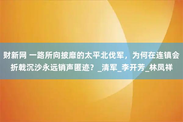 财新网 一路所向披靡的太平北伐军，为何在连镇会折戟沉沙永远销声匿迹？_清军_李开芳_林凤祥