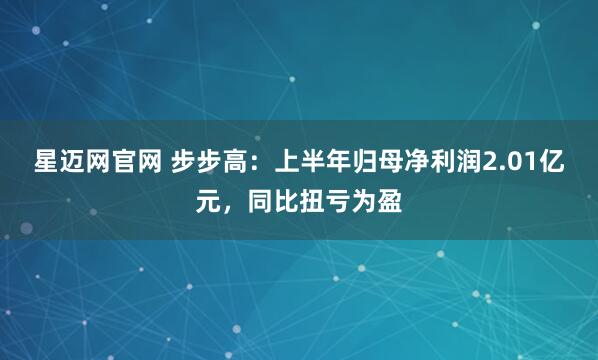星迈网官网 步步高：上半年归母净利润2.01亿元，同比扭亏为盈