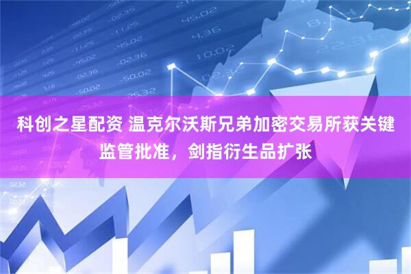 科创之星配资 温克尔沃斯兄弟加密交易所获关键监管批准，剑指衍生品扩张